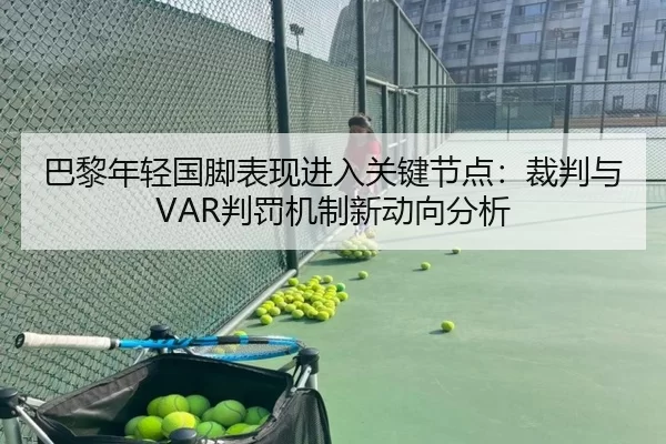 巴黎年轻国脚表现进入关键节点：裁判与VAR判罚机制新动向分析