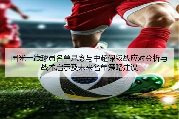国米一线球员名单悬念与中超保级战应对分析与战术启示及未来名单策略建议