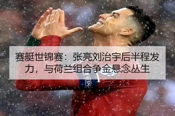 赛艇世锦赛：张亮刘治宇后半程发力，与荷兰组合争金悬念丛生
